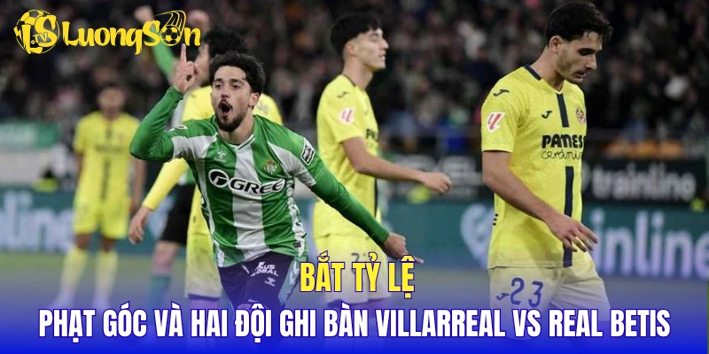 Bắt tỷ lệ phạt góc và hai đội ghi bàn Villarreal vs Real Betis