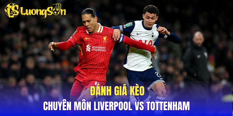 Đánh giá kèo chuyên môn Liverpool vs Tottenham