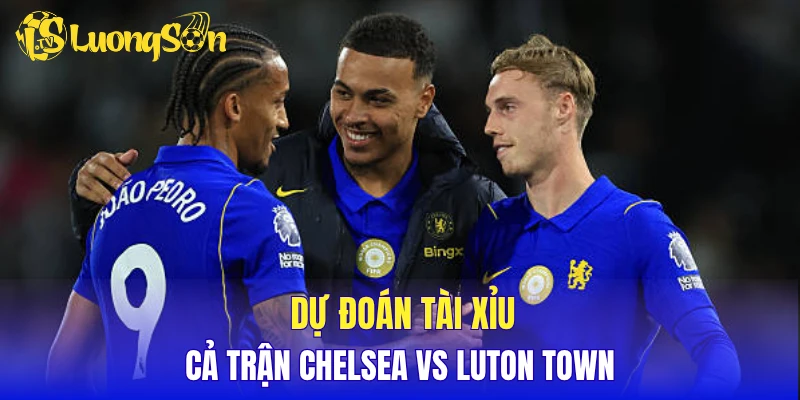 Dự đoán tài xỉu hiệp 1 Chelsea vs Luton Town