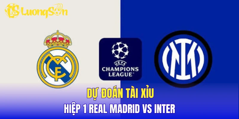 Dự đoán tài xỉu hiệp 1 Real Madrid vs Inter