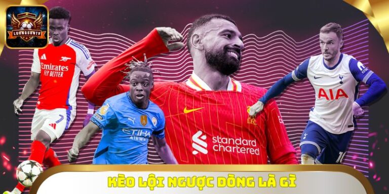Kèo Lội Ngược Dòng Là Gì? Cơ Hội Ăn Đậm Trong 90 Phút Cuối