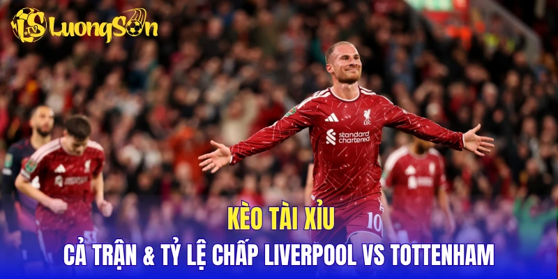 Kèo tài xỉu cả trận & tỷ lệ chấp Liverpool vs Tottenham