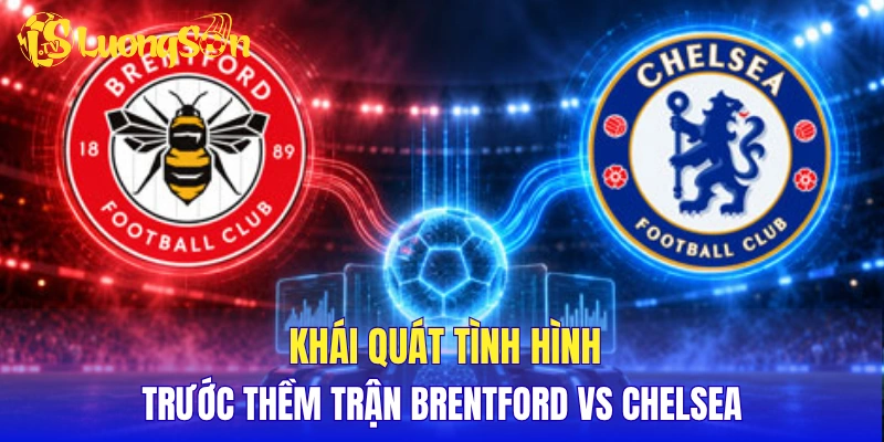 Khái quát tình hình trước thềm trận Brentford vs Chelsea