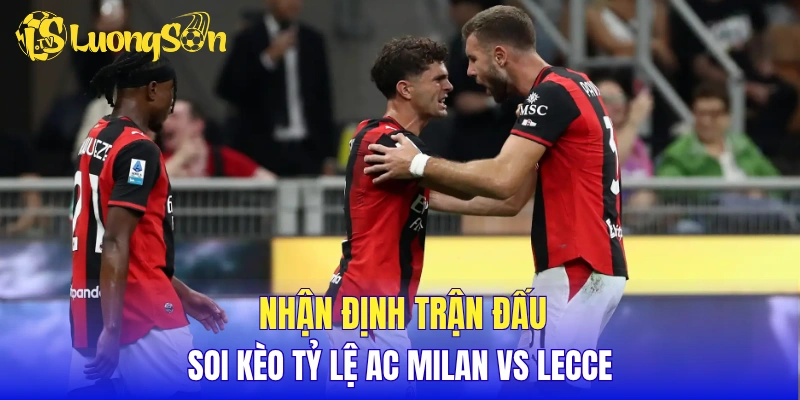 Nhận định trận đấu, soi kèo tỷ lệ AC Milan vs Lecce