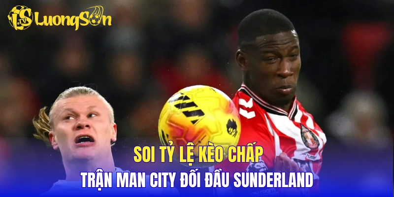 Soi tỷ lệ kèo chấp trận Man City đối đầu Sunderland