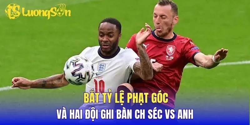 Bắt tỷ lệ phạt góc và hai đội ghi bàn CH Séc vs Anh