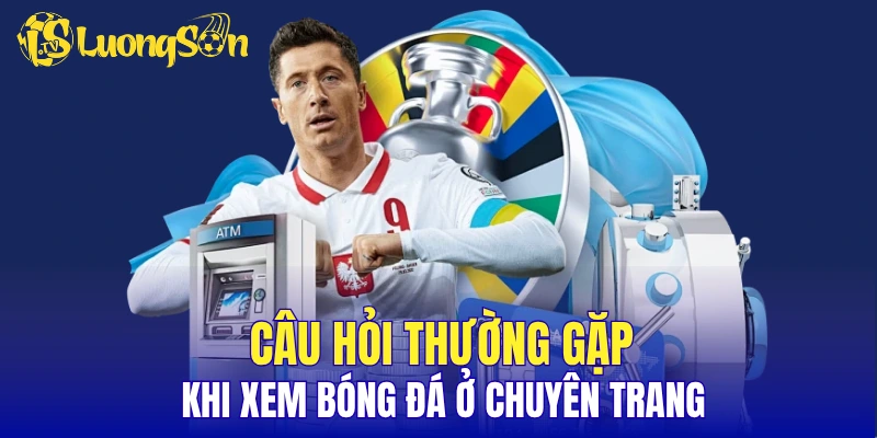 Câu hỏi thường gặp khi xem bóng đá ở chuyên trang