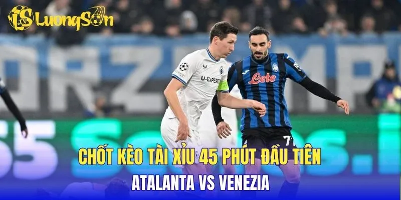 Chốt kèo tài xỉu 45 phút đầu tiên Atalanta vs Venezia