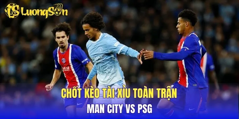 Chốt kèo tài xỉu toàn trận Man City vs PSG