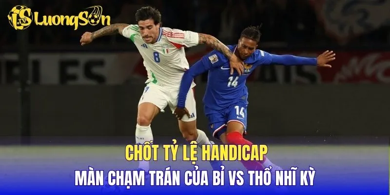 Chốt tỷ lệ Handicap màn chạm trán của Bỉ vs Thổ Nhĩ Kỳ