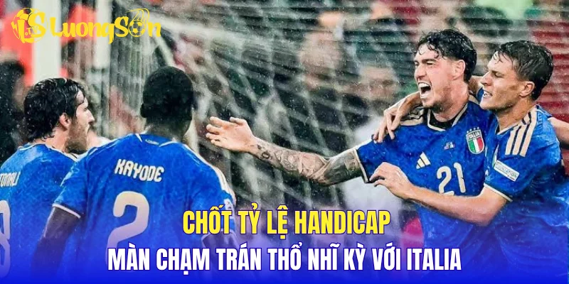 Chốt tỷ lệ Handicap màn chạm trán Thổ Nhĩ Kỳ với Italia