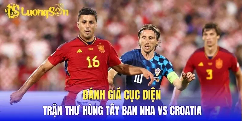 Đánh giá cục diện trận thư hùng Tây Ban Nha vs Croatia