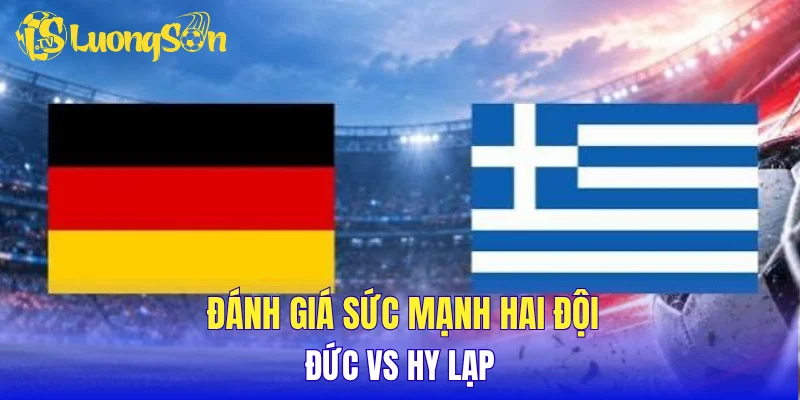 Đánh giá sức mạnh hai đội Đức vs Hy Lạp