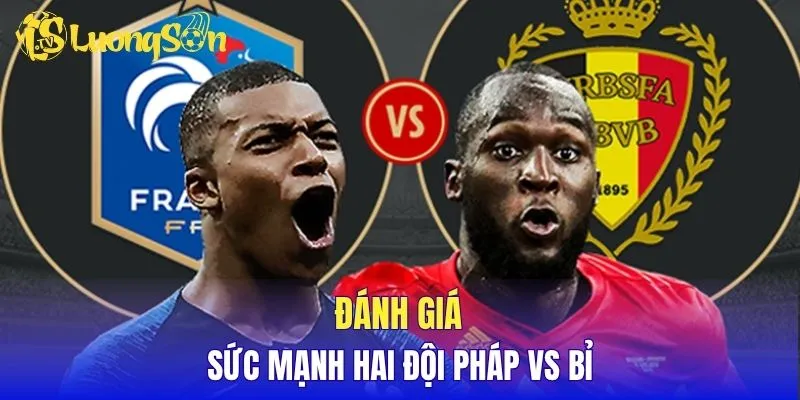 Đánh giá sức mạnh hai đội Pháp vs Bỉ
