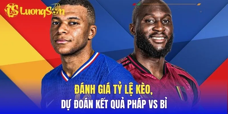 Đánh giá tỷ lệ kèo, dự đoán kết quả Pháp vs Bỉ