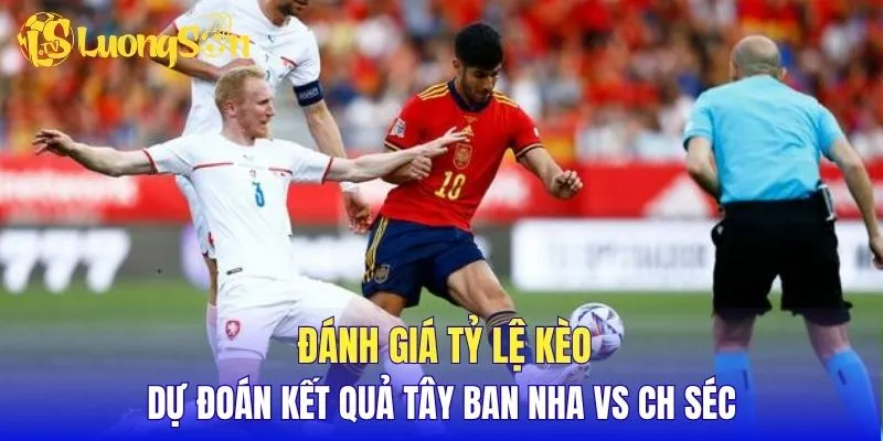 Đánh giá tỷ lệ kèo, dự đoán kết quả Tây Ban Nha vs CH Séc