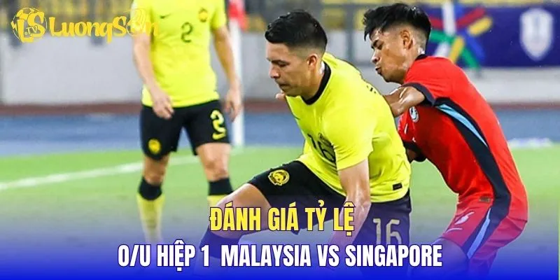 Đánh giá tỷ lệ O/U hiệp 1 Malaysia vs Singapore