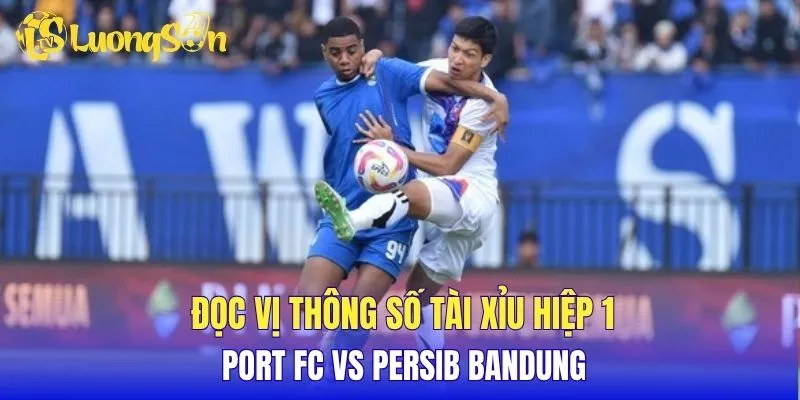 Đọc vị thông số tài xỉu hiệp 1 Port FC vs Persib Bandung