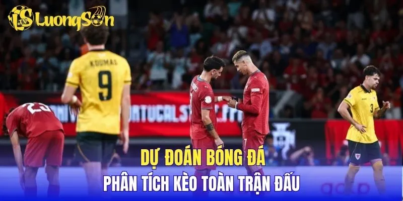 Dự đoán bóng đá, phân tích kèo toàn trận đấu