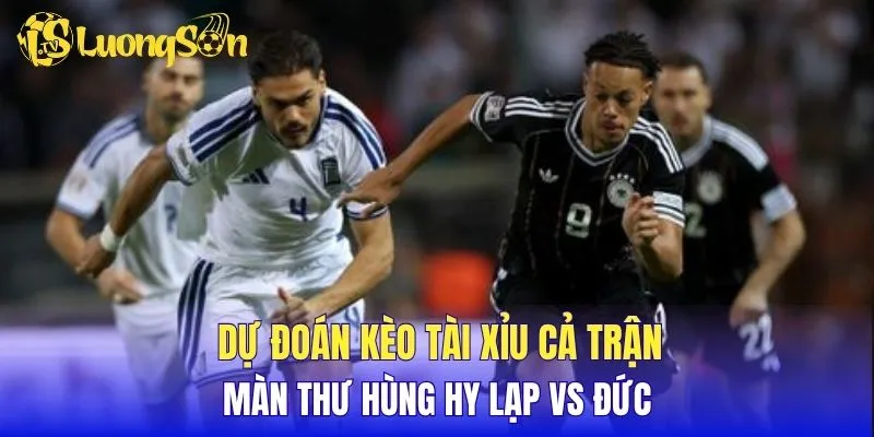 Dự đoán kèo tài xỉu cả trận màn thư hùng Hy Lạp vs Đức