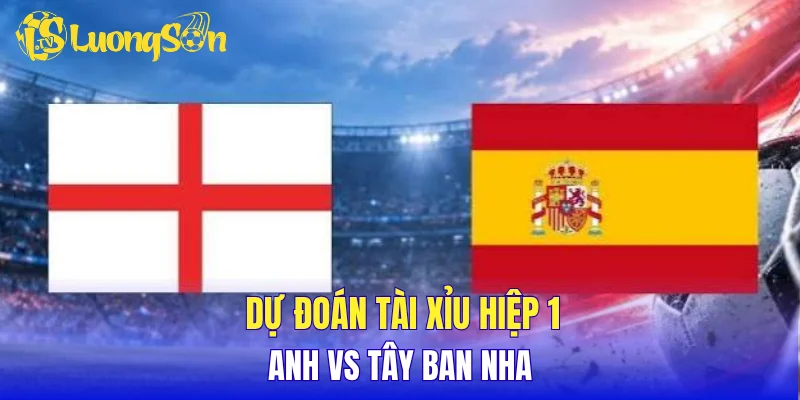 Dự đoán tài xỉu hiệp 1 Anh vs Tây Ban Nha