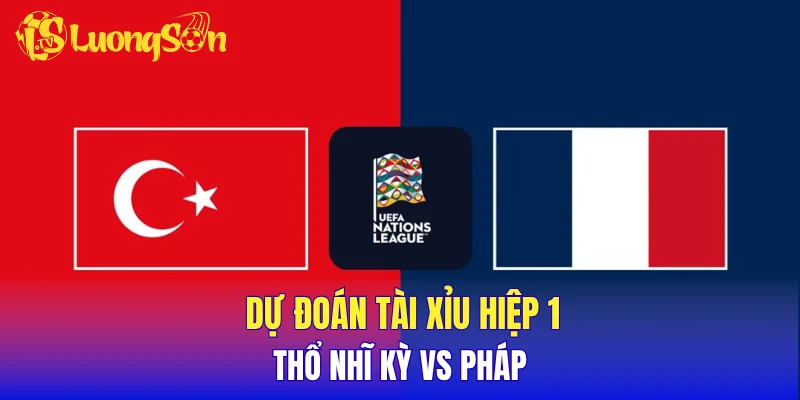 Dự đoán tài xỉu hiệp 1 Thổ Nhĩ Kỳ vs Pháp