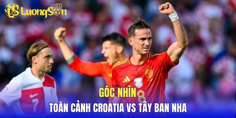 Góc nhìn toàn cảnh Croatia vs Tây Ban Nha