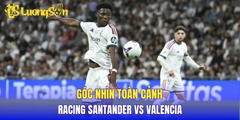 Góc nhìn toàn cảnh Racing Santander vs Valencia