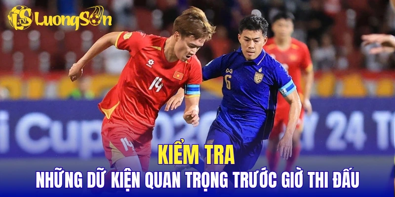 Kiểm tra những dữ kiện quan trọng trước giờ thi đấu