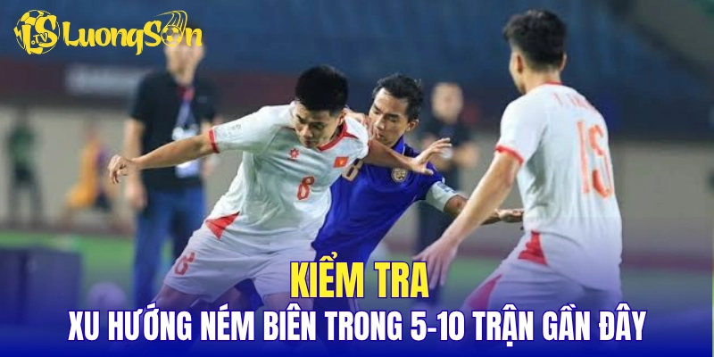 Kiểm tra xu hướng ném biên trong 5-10 trận gần đây