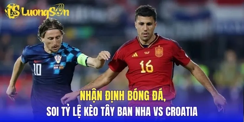 Nhận định bóng đá, soi tỷ lệ kèo Tây Ban Nha vs Croatia