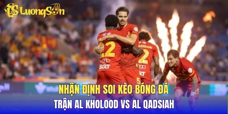 Nhận định soi kèo bóng đá trận Al Kholood vs Al Qadsiah