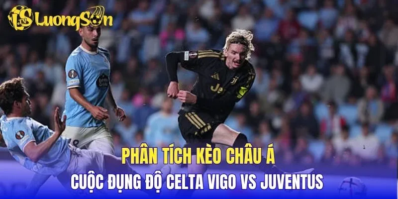 Phân tích kèo Châu Á cuộc đụng độ Celta Vigo vs Juventus 