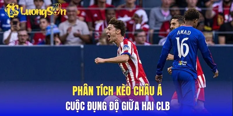 Phân tích kèo Châu Á cuộc đụng độ giữa hai clb