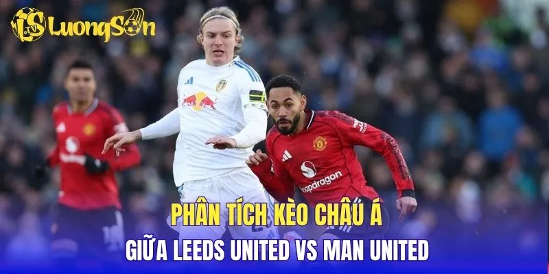 Phân tích kèo Châu Á giữa Leeds United vs Man United