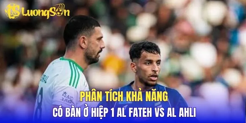 Phân tích khả năng có bàn ở hiệp 1 Al Fateh vs Al Ahli