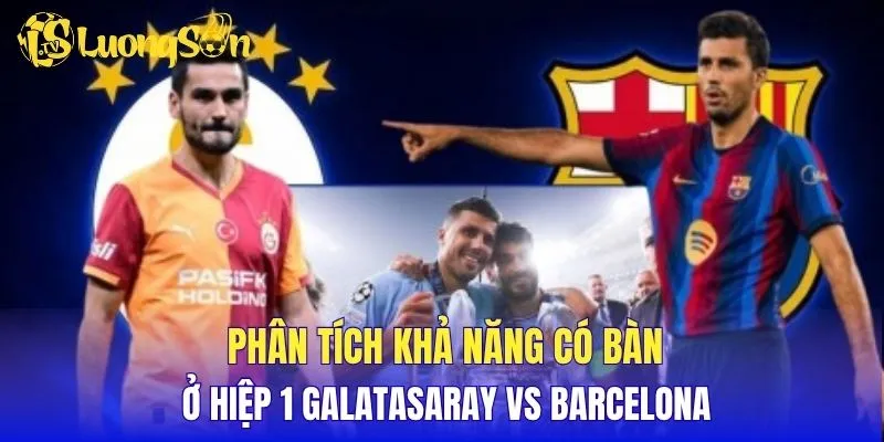 Phân tích khả năng có bàn ở hiệp 1 Galatasaray vs Barcelona