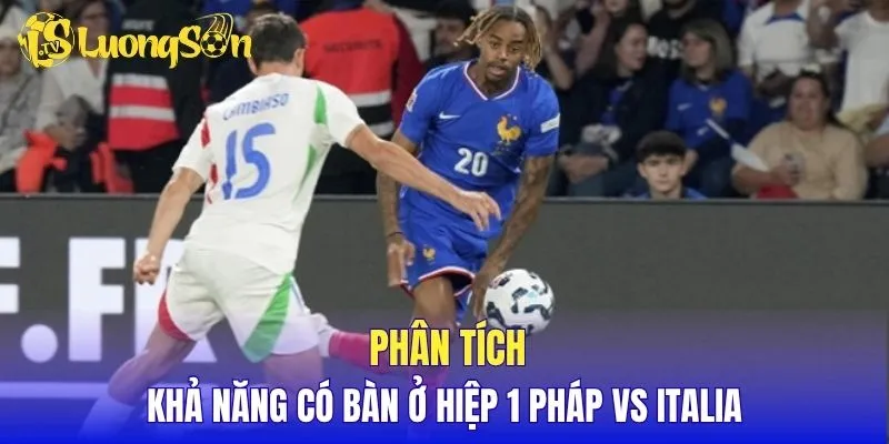 Phân tích khả năng có bàn ở hiệp 1 Pháp vs Italia