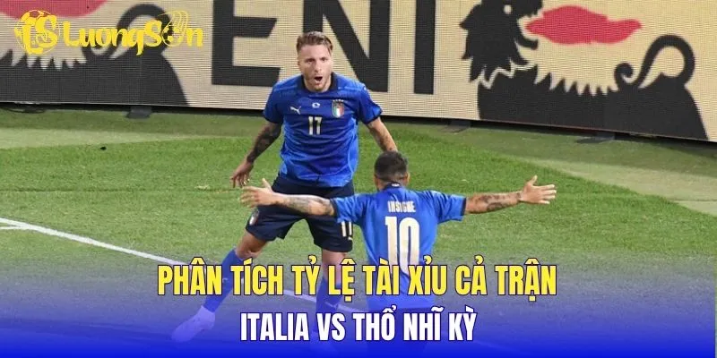 Phân tích tỷ lệ tài xỉu cả trận Italia vs Thổ Nhĩ Kỳ