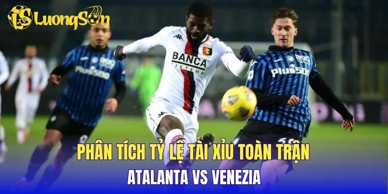 Phân tích tỷ lệ tài xỉu toàn trận Atalanta vs Venezia