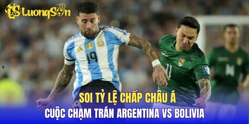 Soi tỷ lệ chấp châu Á cuộc chạm trán Argentina vs Bolivia