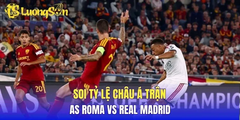 Soi tỷ lệ châu Á trận AS Roma vs Real Madrid