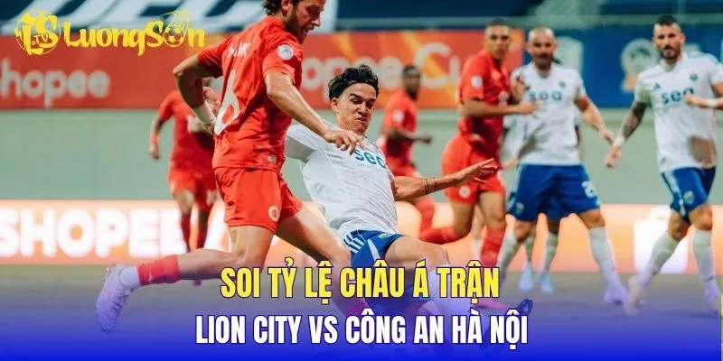Soi tỷ lệ châu Á trận Lion City vs Công An Hà Nội