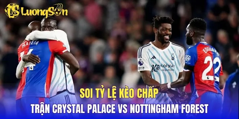 Soi tỷ lệ kèo chấp trận Crystal Palace vs Nottingham Forest