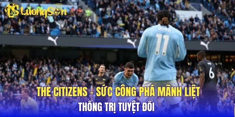 The Citizens – Sức công phá mãnh liệt, thống trị tuyệt đối 