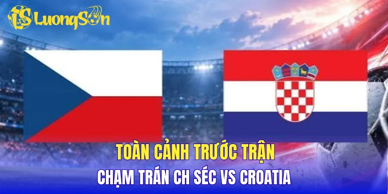 Toàn cảnh trước trận chạm trán CH Séc vs Croatia